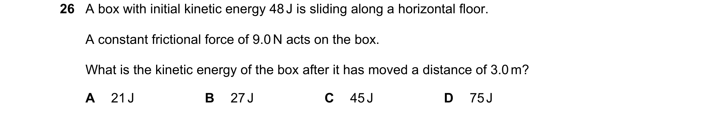 Question 24: A box with initial kinetic energy 48 J is sliding along a horizontal floor. A constant frictional force of 9.0 N acts on the box. What is t…