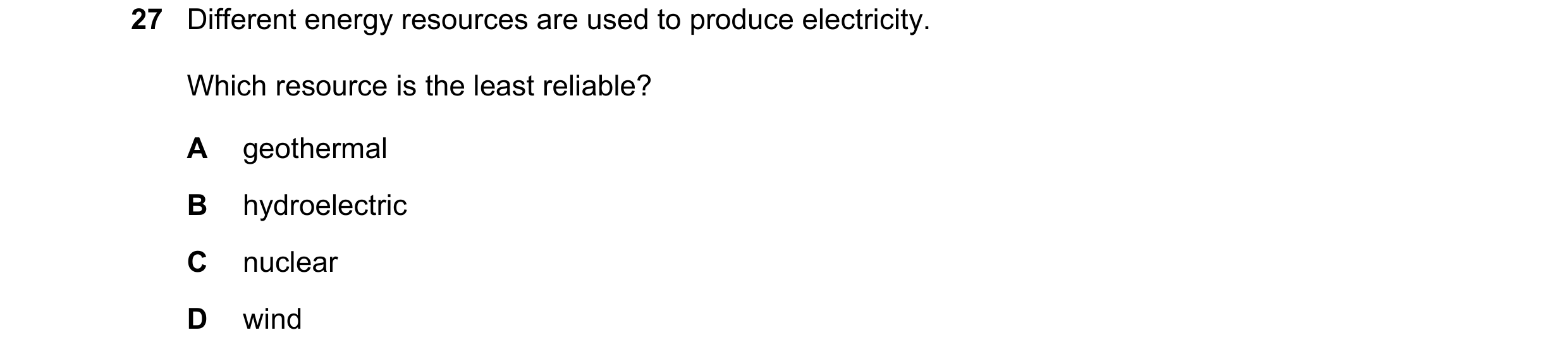 Question 25: Different energy resources are used to produce electricity. Which resource is the least reliable? A geothermal B hydroelectric C nuclear D …