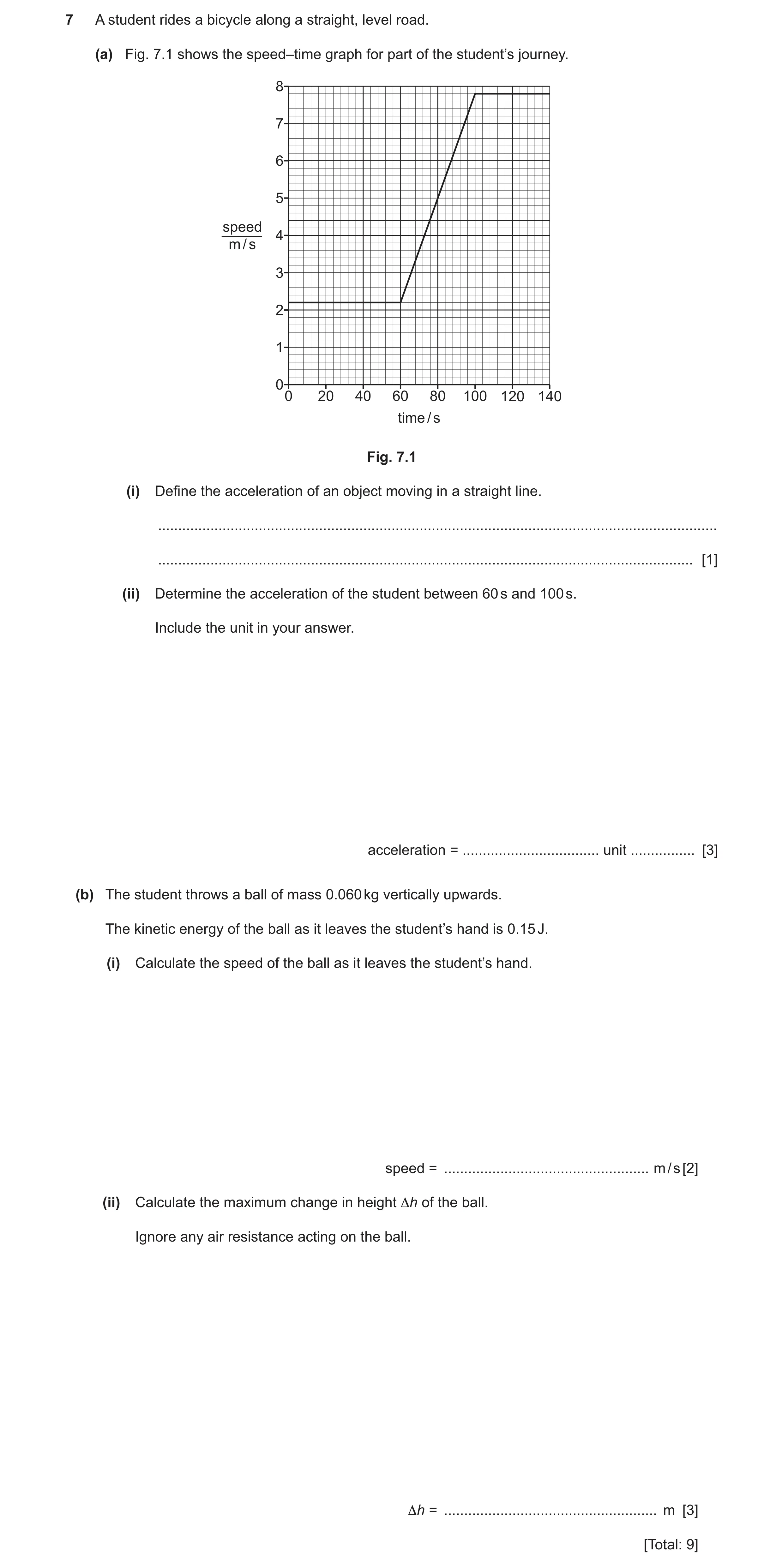 Question 43: A student rides a bicycle along a straight, level road. (a) Fig. 7.1 shows the speed–time graph for part of the student’s journey. 8 7 6 5 …