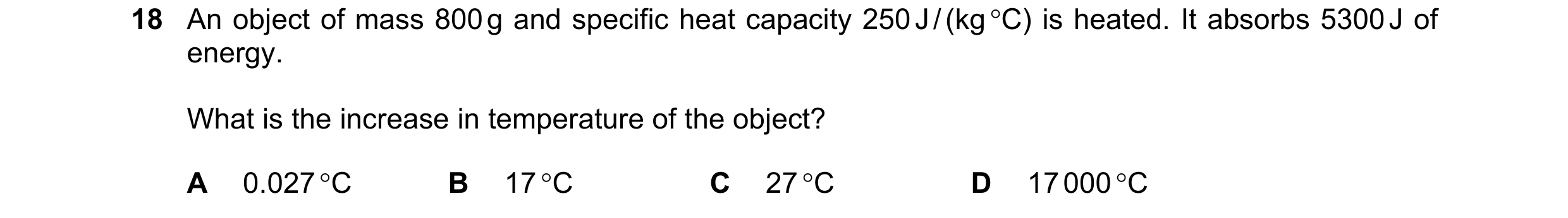 Question 47: An object of mass 800 g and specific heat capacity 250 J / (kg °C) is heated. It absorbs 5300 J of energy. What is the increase in temperat…