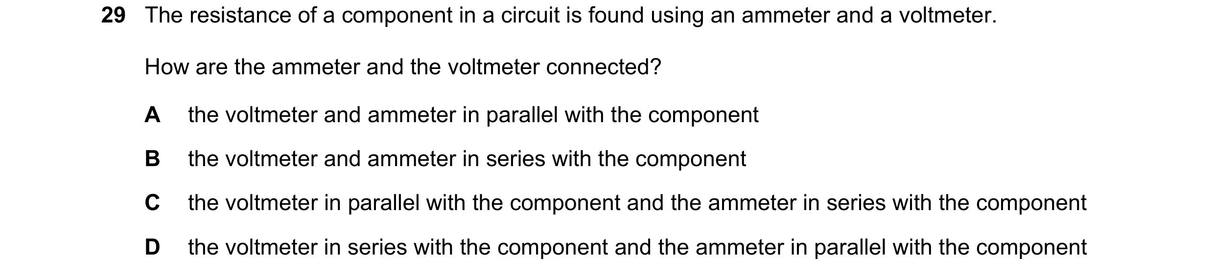 Question 79: The resistance of a component in a circuit is found using an ammeter and a voltmeter. How are the ammeter and the voltmeter connected? A th…