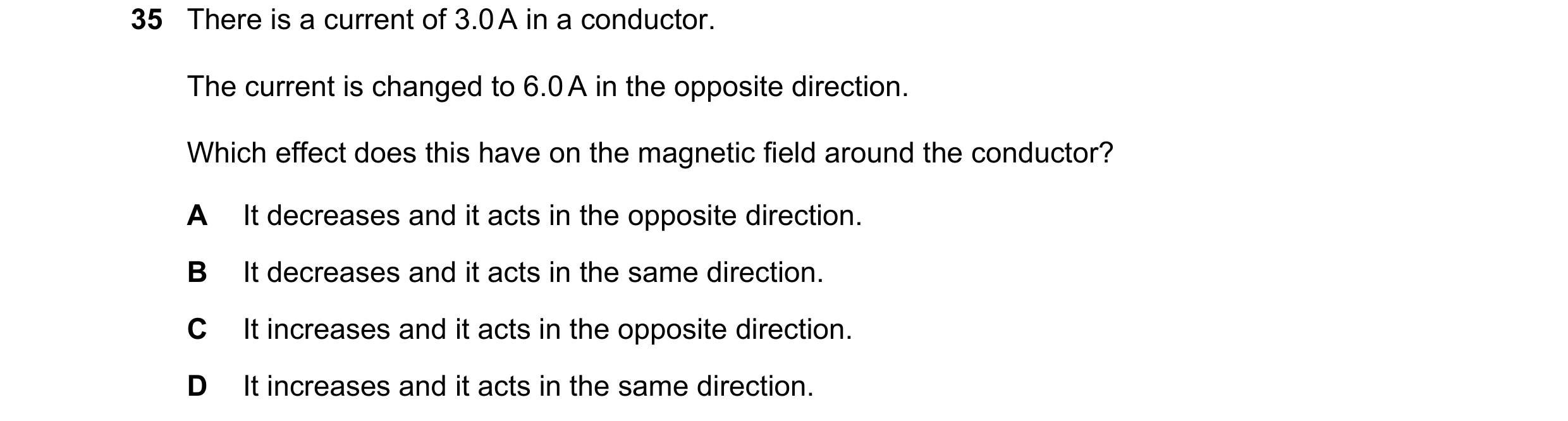 Question 46: There is a current of 3.0 A in a conductor. The current is changed to 6.0 A in the opposite direction. Which effect does this have on the m…