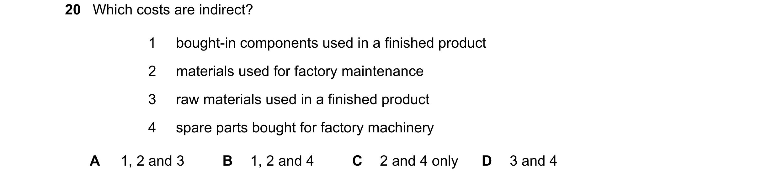 Question 301: Which costs are indirect? 1 bought-in components used in a finished product 2 materials used for factory maintenance 3 raw materials used i…