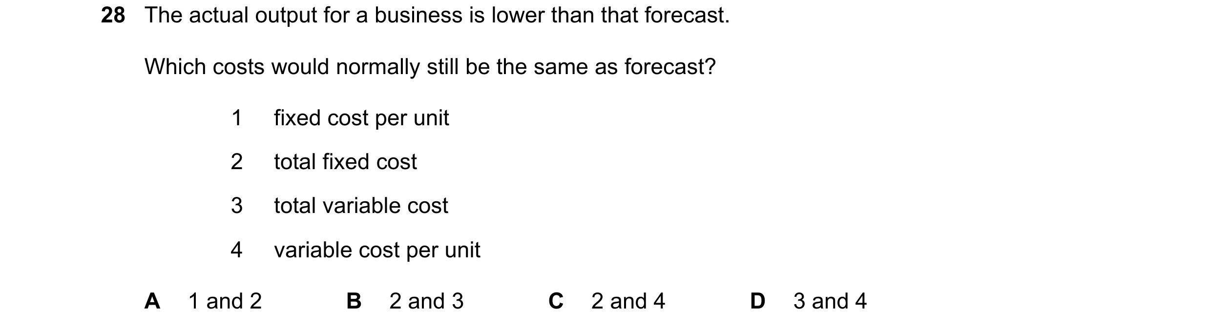 Question 303: The actual output for a business is lower than that forecast. Which costs would normally still be the same as forecast? 1 fixed cost per un…