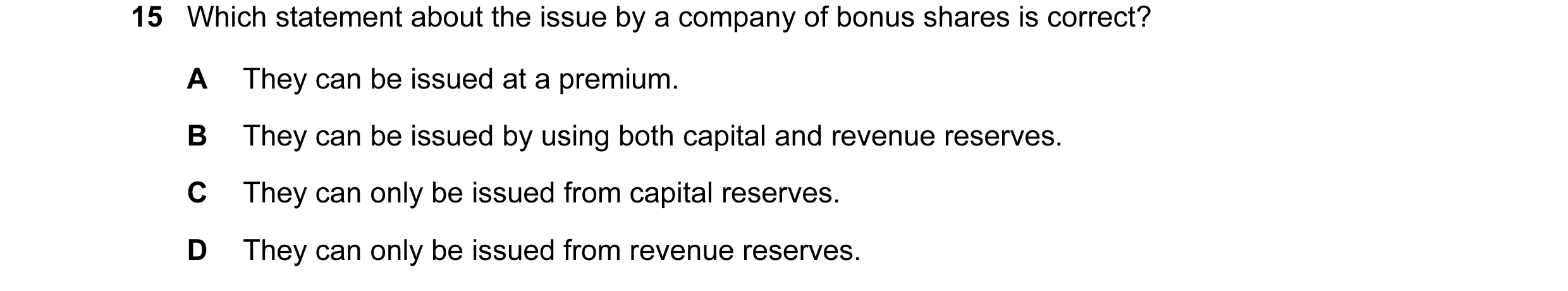 Question 21: Which statement about the issue by a company of bonus shares is correct? A They can be issued at a premium. B They can be issued by using b…
