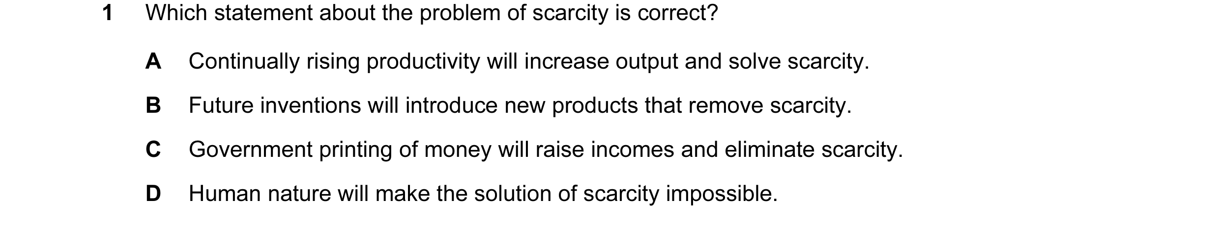 Question 45: Which statement about the problem of scarcity is correct? A Continually rising productivity will increase output and solve scarcity. B Futu…