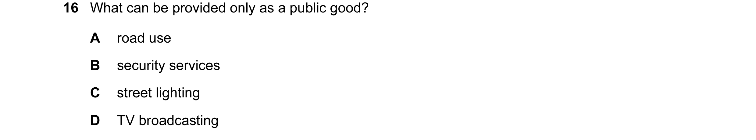 Question 43: What can be provided only as a public good? A road use B security services C street lighting D TV broadcasting
