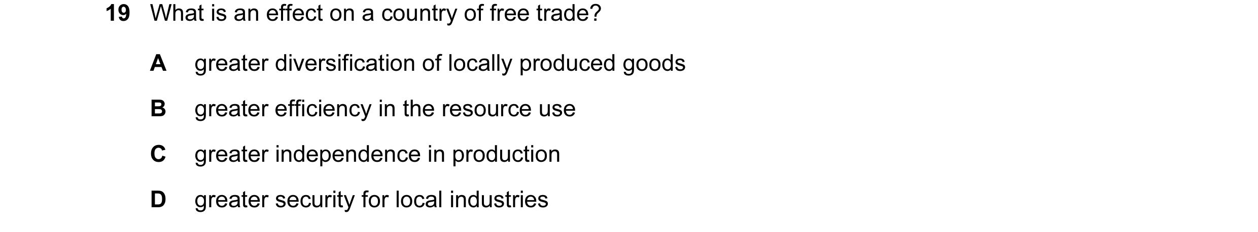Question 69: What is an effect on a country of free trade? A greater diversification of locally produced goods B greater efficiency in the resource use …