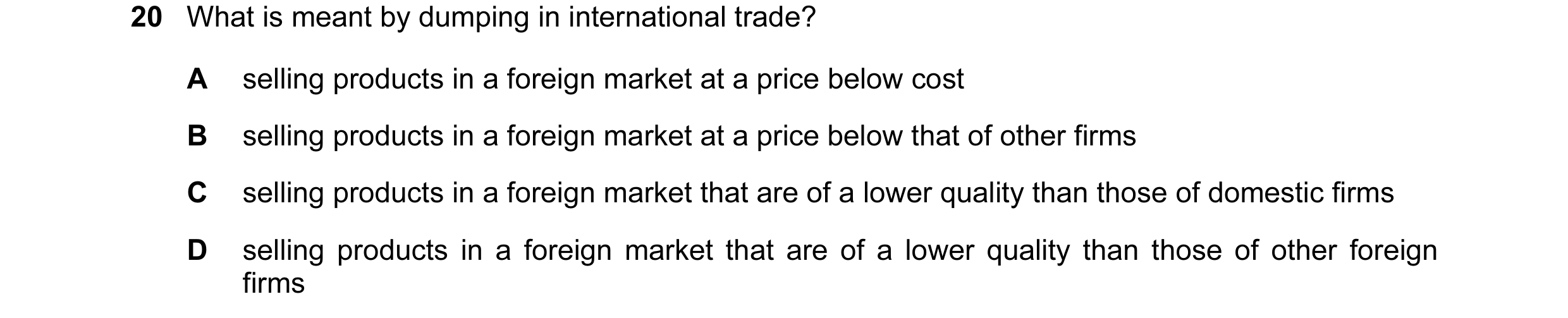 Question 62: What is meant by dumping in international trade? A selling products in a foreign market at a price below cost B selling products in a forei…