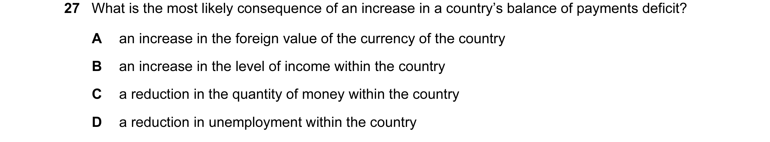 Question 111: What is the most likely consequence of an increase in a country’s balance of payments deficit? A an increase in the foreign value of the cu…