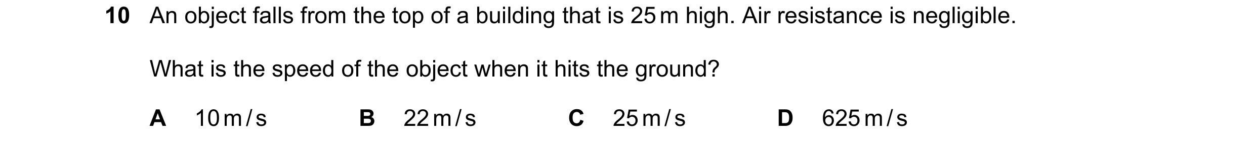 Question 10: An object falls from the top of a building that is 25 m high. Air resistance is negligible. What is the speed of the object when it hits th…