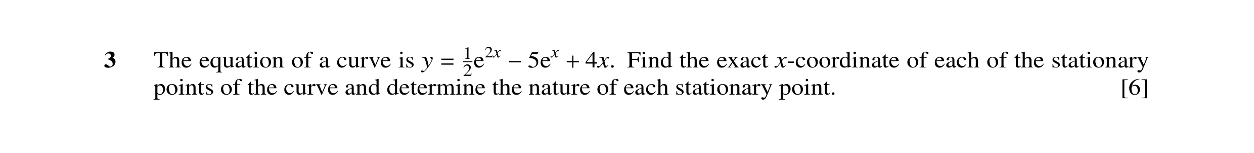 Question 20: The equation of a curve is y 12e2x 4x. Find the exact x-coordinate of each of the stationary points of the curve and determine= the−5exnatu…