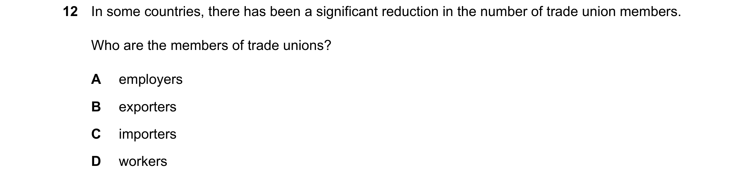 Question 67: In some countries, there has been a significant reduction in the number of trade union members. Who are the members of trade unions? A empl…