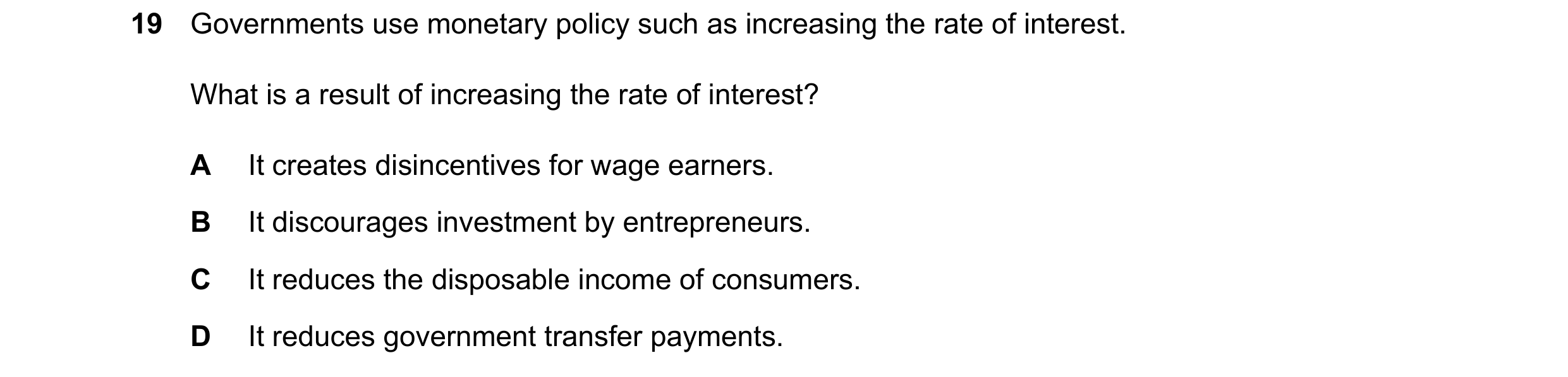 Question 104: Governments use monetary policy such as increasing the rate of interest. What is a result of increasing the rate of interest? A It creates …