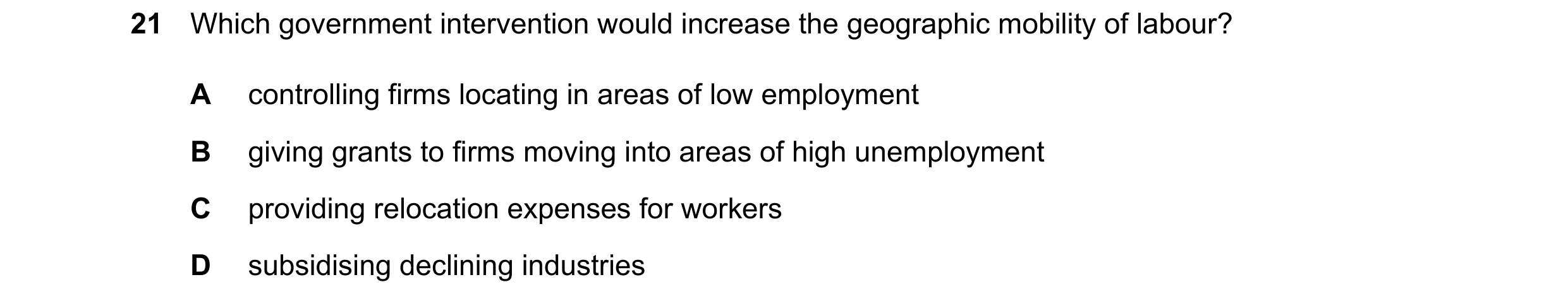 Question 102: Which government intervention would increase the geographic mobility of labour? A controlling firms locating in areas of low employment B g…