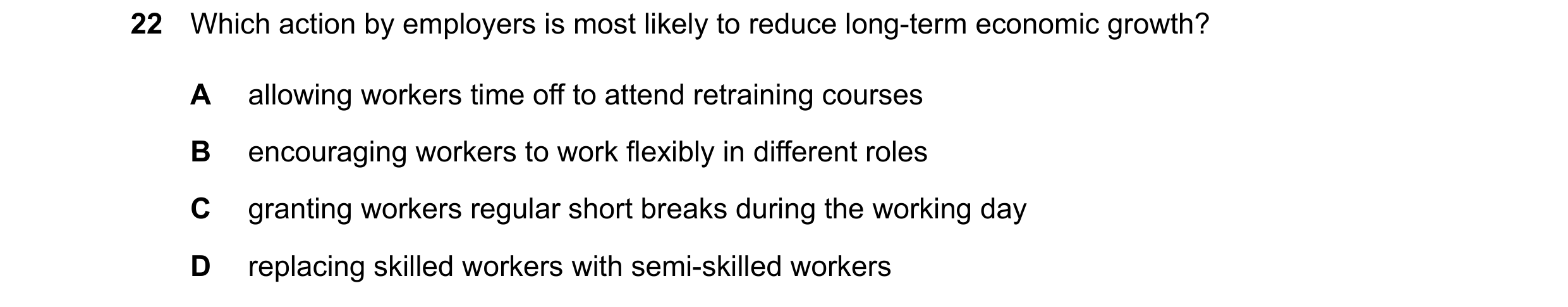 Question 158: Which action by employers is most likely to reduce long-term economic growth? A allowing workers time off to attend retraining courses B en…