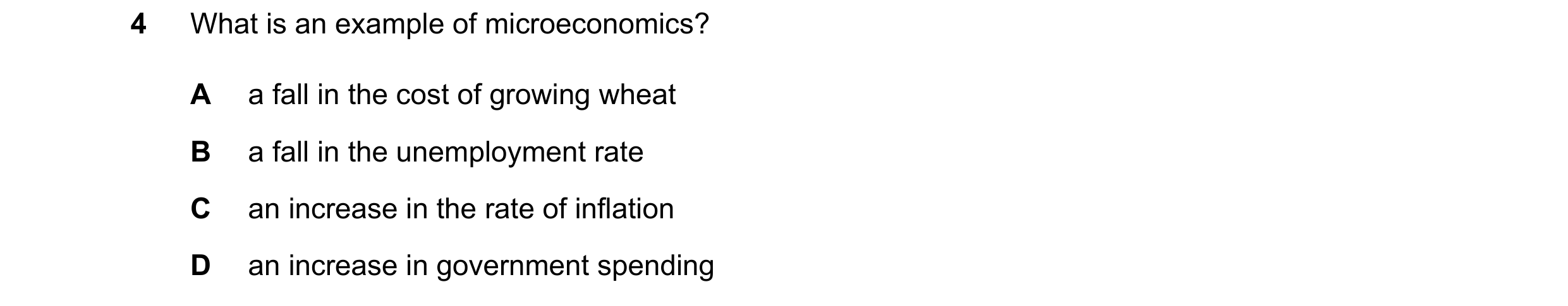 Question 22: What is an example of microeconomics? A a fall in the cost of growing wheat B a fall in the unemployment rate C an increase in the rate of …