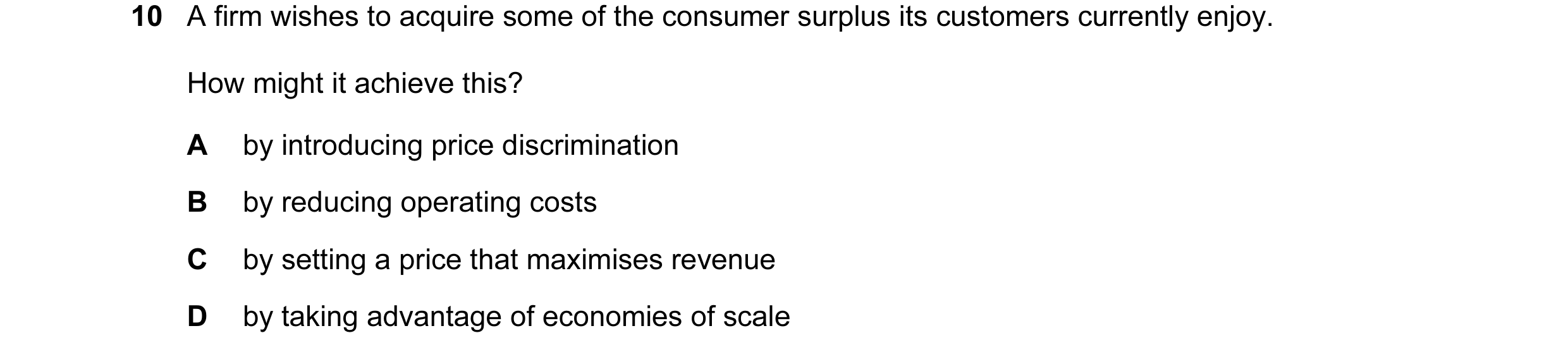 Question 27: A firm wishes to acquire some of the consumer surplus its customers currently enjoy. How might it achieve this? A by introducing price disc…