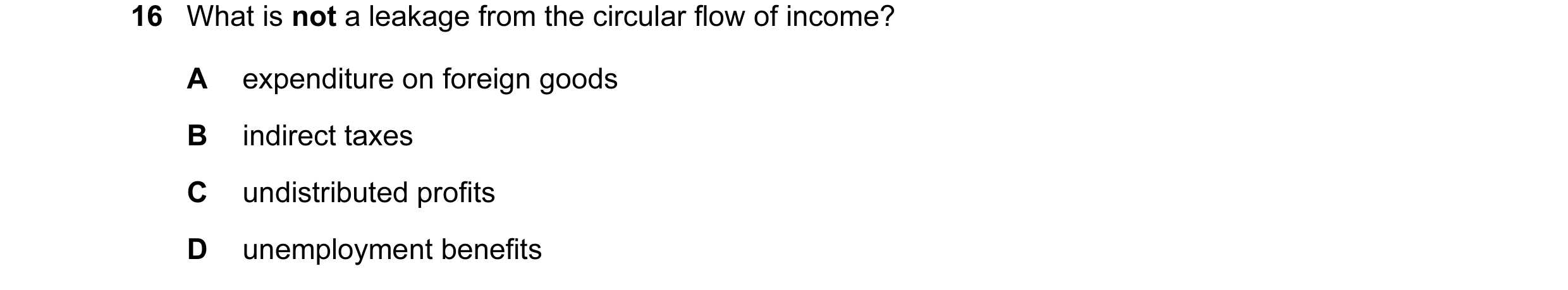 Question 14: What is not a leakage from the circular flow of income? A expenditure on foreign goods B indirect taxes C undistributed profits D unemploym…