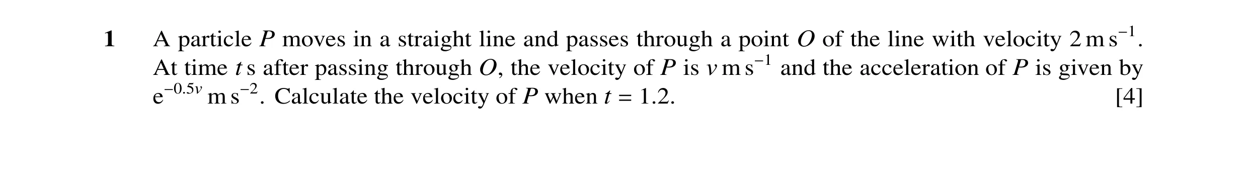 Question 115: A particle P moves in a straight line and passes through a point O of the line with velocity 2 m s−1. At time t s after passing through O, …