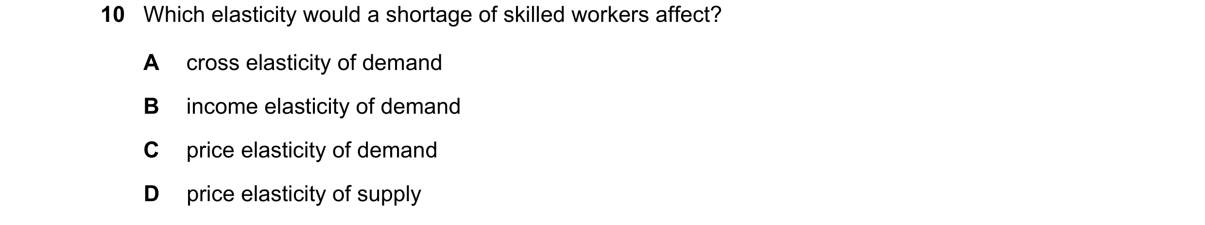 Question 144: Which elasticity would a shortage of skilled workers affect? A cross elasticity of demand B income elasticity of demand C price elasticity …