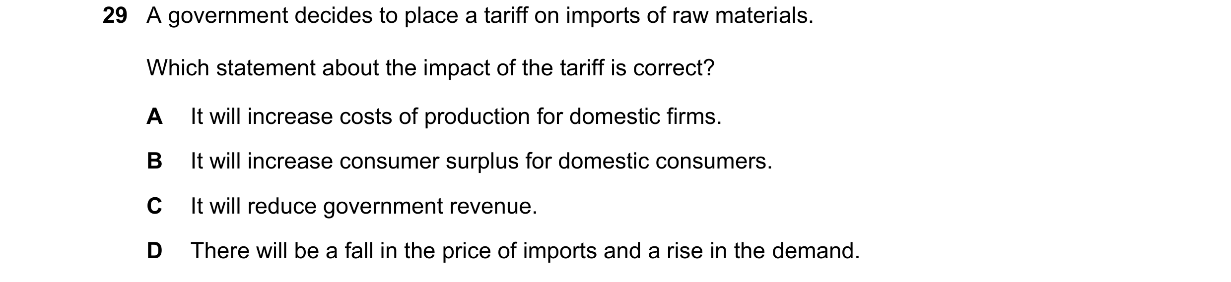 Question 160: A government decides to place a tariff on imports of raw materials. Which statement about the impact of the tariff is correct? A It will in…