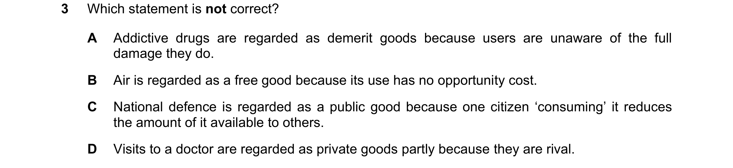 Question 108: Which statement is not correct? A Addictive drugs are regarded as demerit goods because users are unaware of the full damage they do. B Air…
