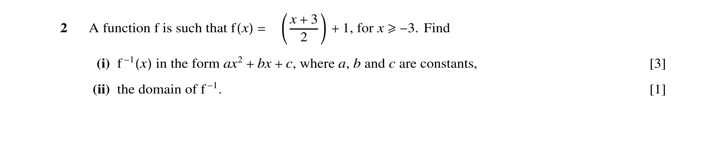 Question 15: x + 3 2 A function f is such that f(x) = + 1, for x ≥−3. Find 2 (i) f −1(x) in the form ax2 + bx + c, where a, b and c are constants, [3] (…