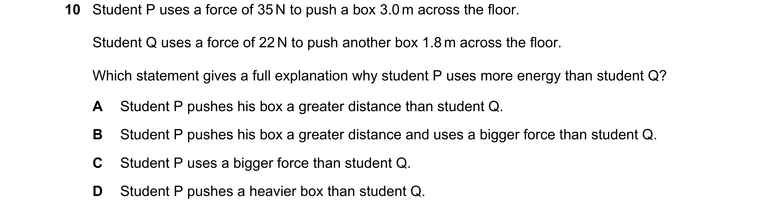 Question 11: Student P uses a force of 35 N to push a box 3.0 m across the floor. Student Q uses a force of 22 N to push another box 1.8 m across the fl…
