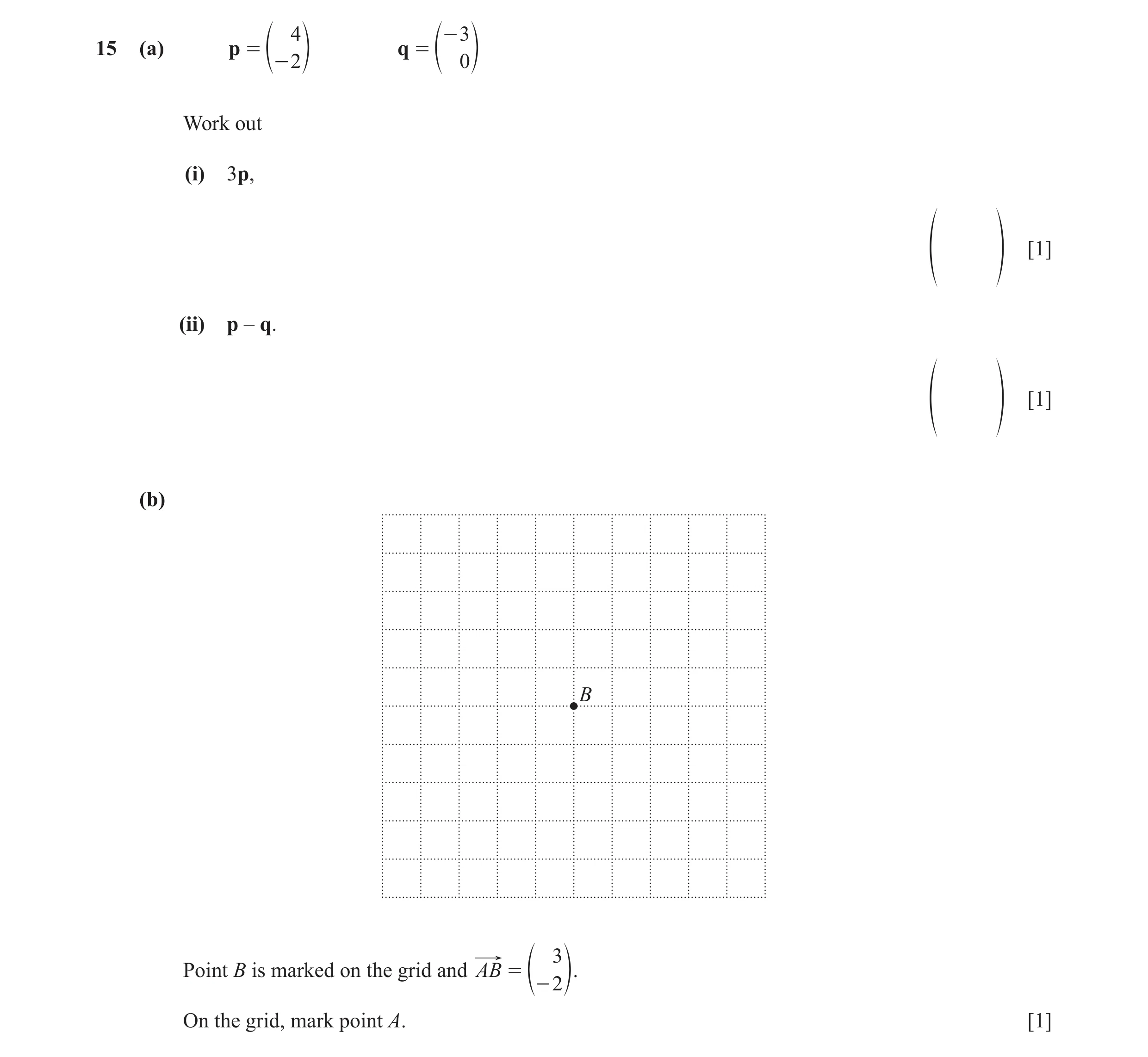Question 35: - 3 15 (a) p = q = 2 e - o e 0 o Work out (i) 3p, [1] f p (ii) p – q. [1] f p (b) B 3 Point B is marked on the grid and AB = e - 2 o. On th…