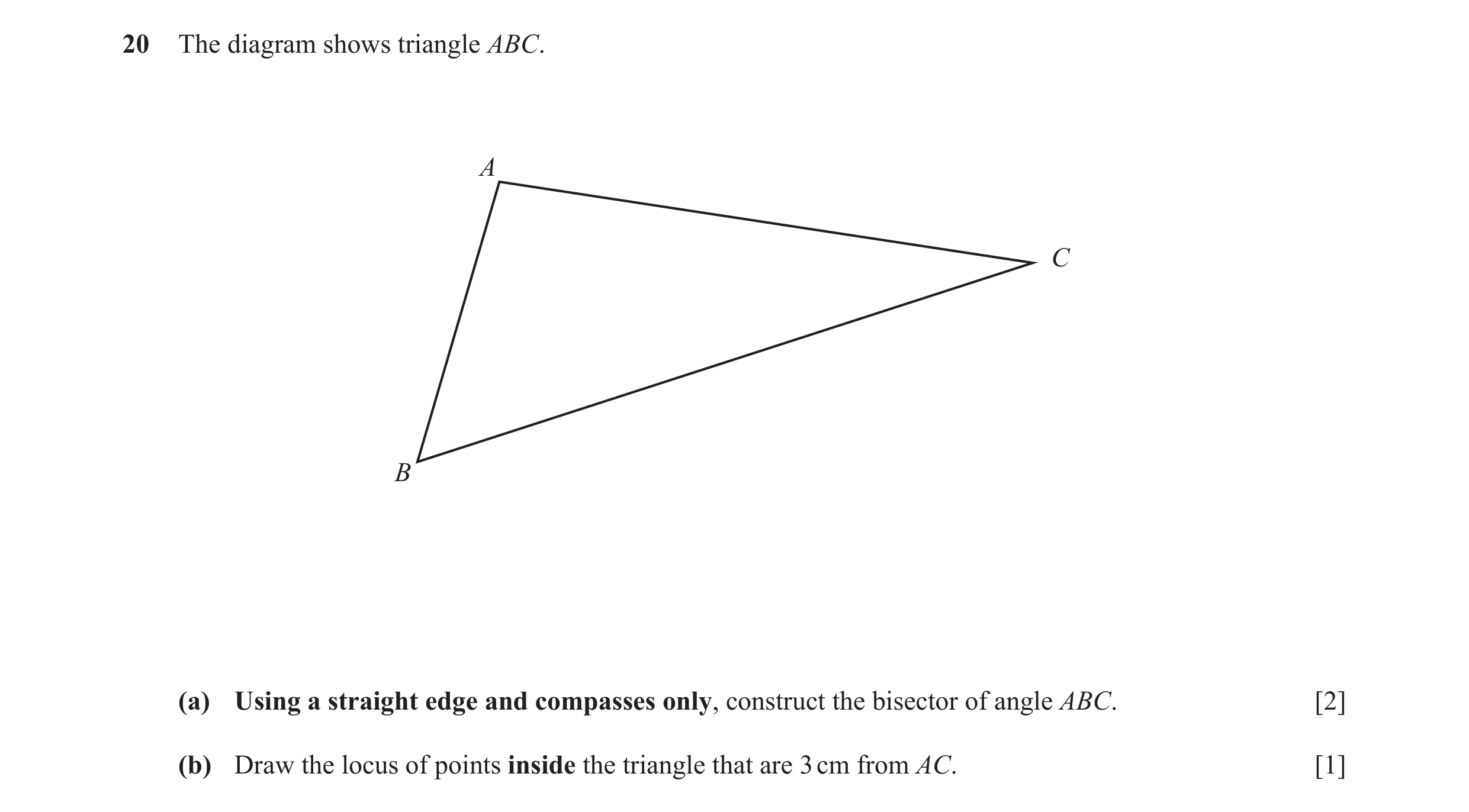 Question 19: The diagram shows triangle ABC. A C B (a) Using a straight edge and compasses only, construct the bisector of angle ABC. [2] (b) Draw the l…