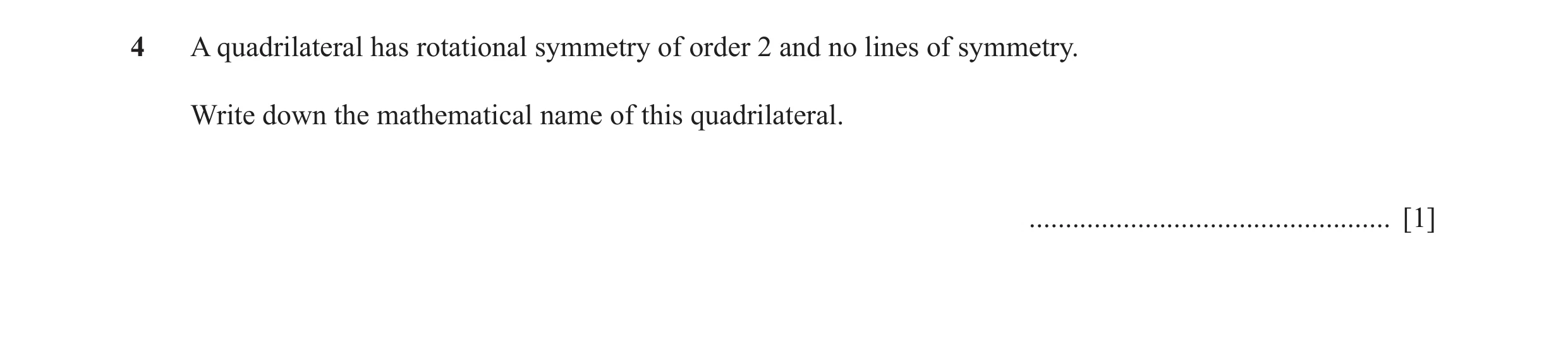 Question 28: A quadrilateral has rotational symmetry of order 2 and no lines of symmetry. Write down the mathematical name of this quadrilateral. ......…