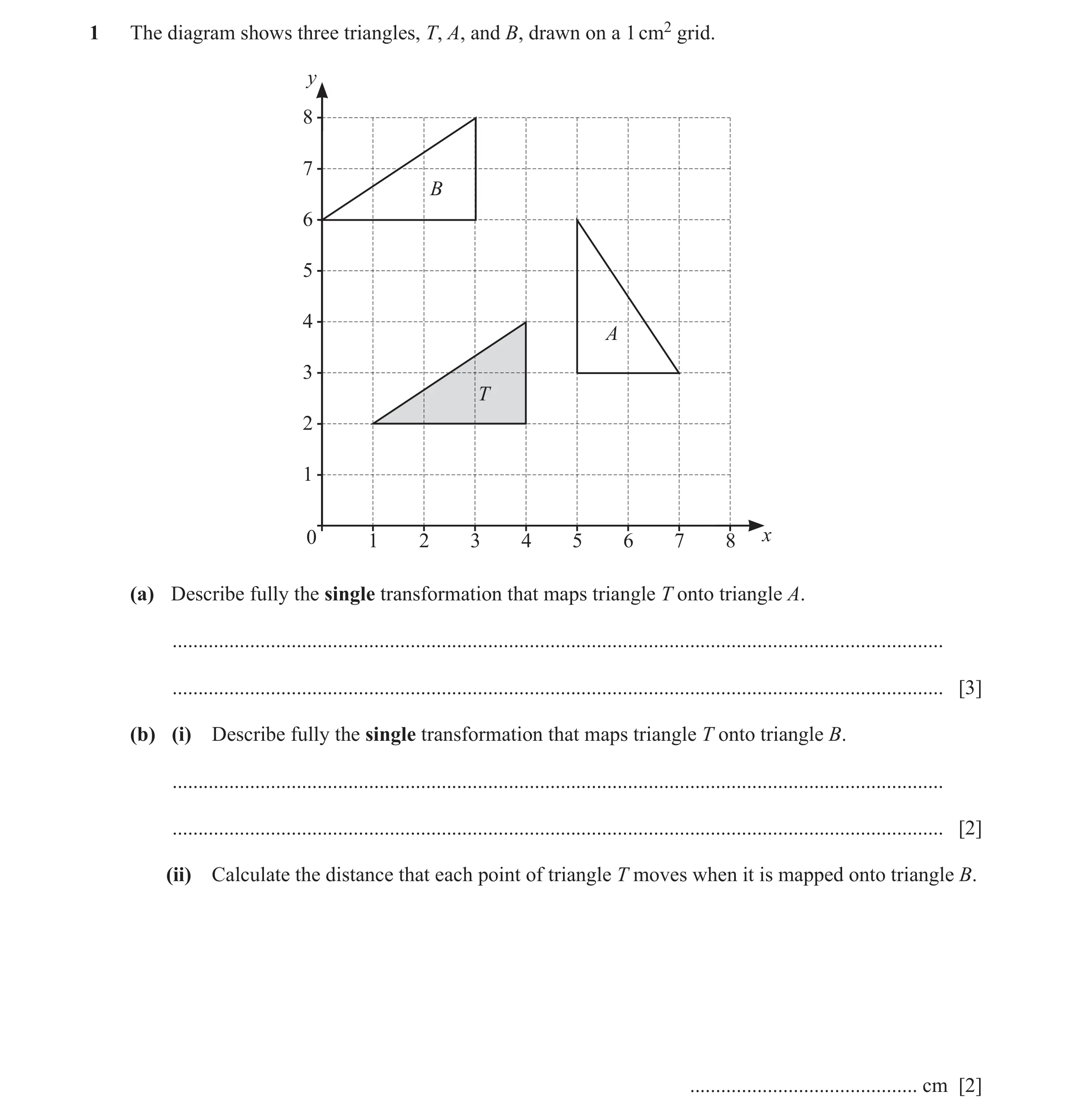 Question 27: The diagram shows three triangles, T, A, and B, drawn on a 1 cm2 grid. y 8 7 B 6 5 4 A 3 T 2 1 0 1 2 3 4 5 6 7 8 x (a) Describe fully the s…