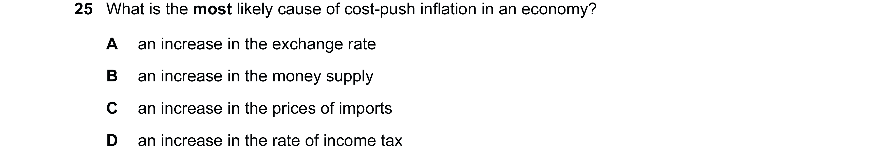 Question 100: What is the most likely cause of cost-push inflation in an economy? A an increase in the exchange rate B an increase in the money supply C …