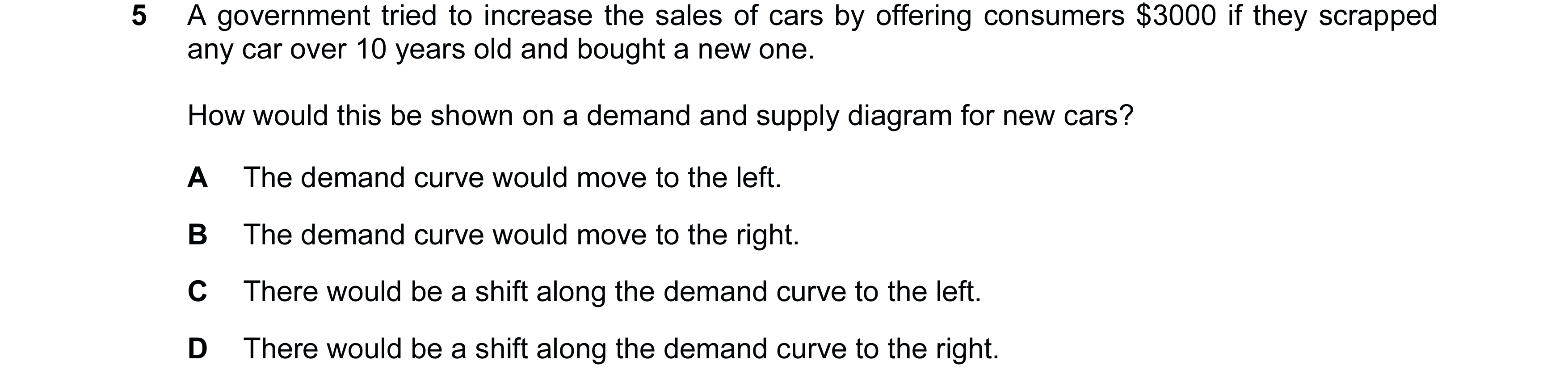 Question 102: A government tried to increase the sales of cars by offering consumers $3000 if they scrapped any car over 10 years old and bought a new on…