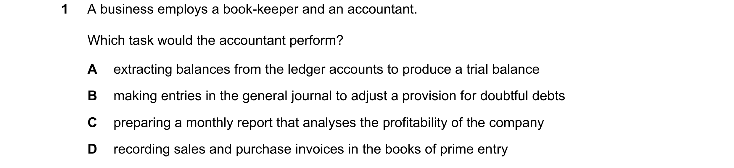 Question 9: A business employs a book-keeper and an accountant. Which task would the accountant perform? A extracting balances from the ledger accounts…