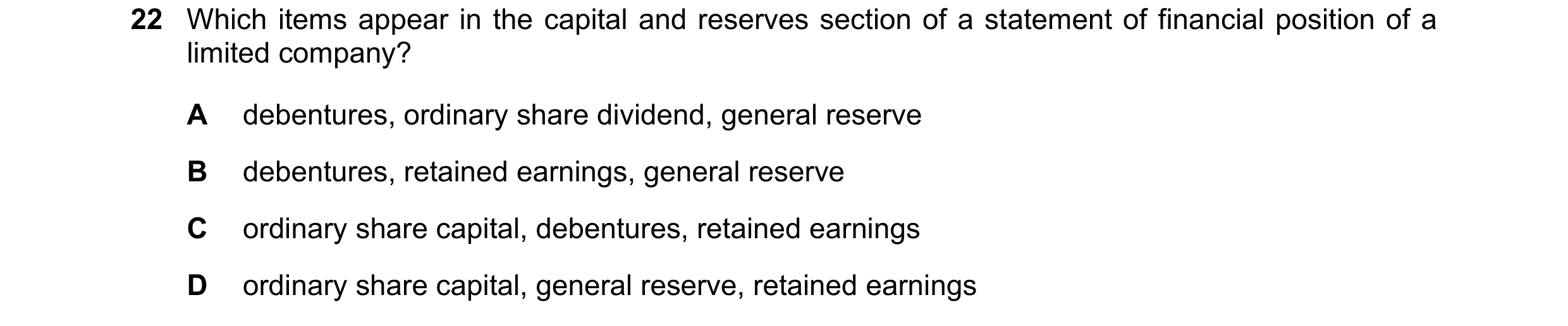 Question 14: Which items appear in the capital and reserves section of a statement of financial position of a limited company? A debentures, ordinary sh…