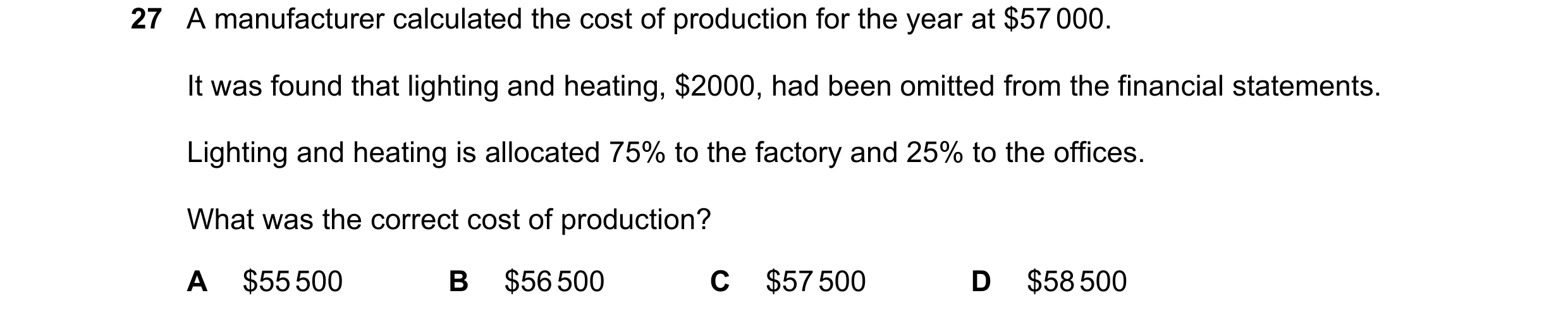 Question 12: A manufacturer calculated the cost of production for the year at $57 000. It was found that lighting and heating, $2000, had been omitted f…