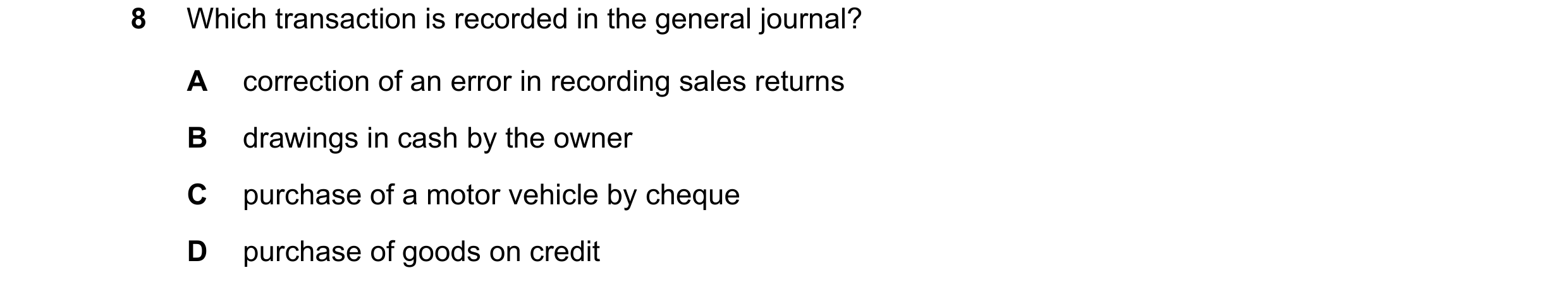 Question 31: Which transaction is recorded in the general journal? A correction of an error in recording sales returns B drawings in cash by the owner C…