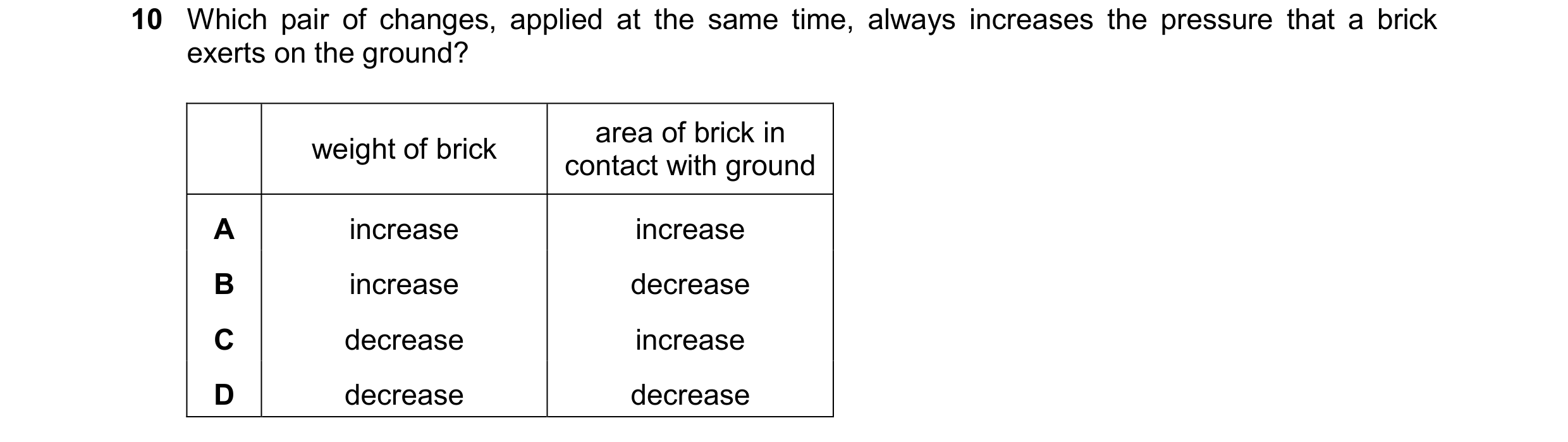 Question 218: Which pair of changes, applied at the same time, always increases the pressure that a brick exerts on the ground? area of brick in weight o…