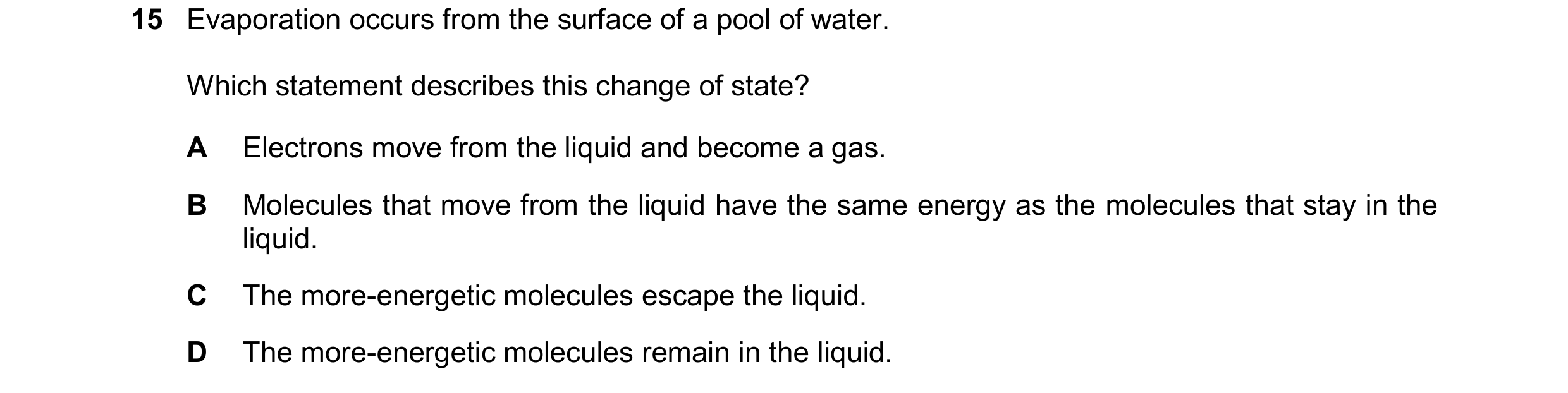 Question 261: Evaporation occurs from the surface of a pool of water. Which statement describes this change of state? A Electrons move from the liquid an…