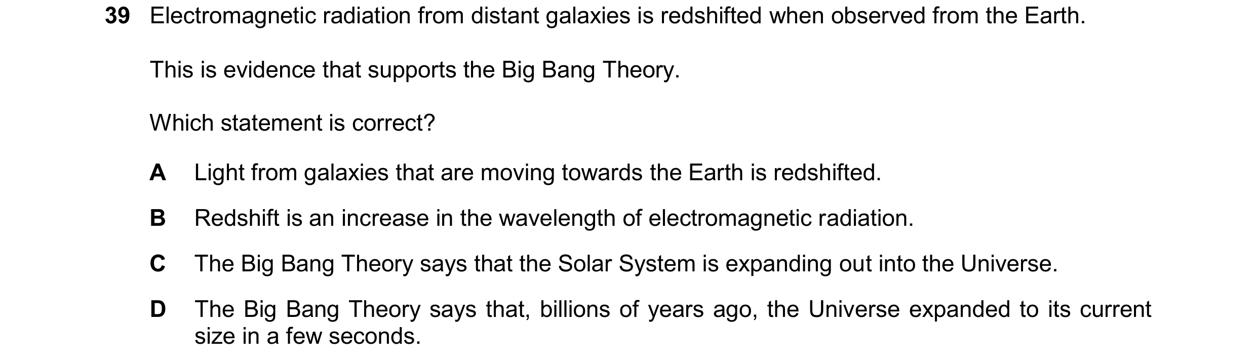 Question 30: Electromagnetic radiation from distant galaxies is redshifted when observed from the Earth. This is evidence that supports the Big Bang The…