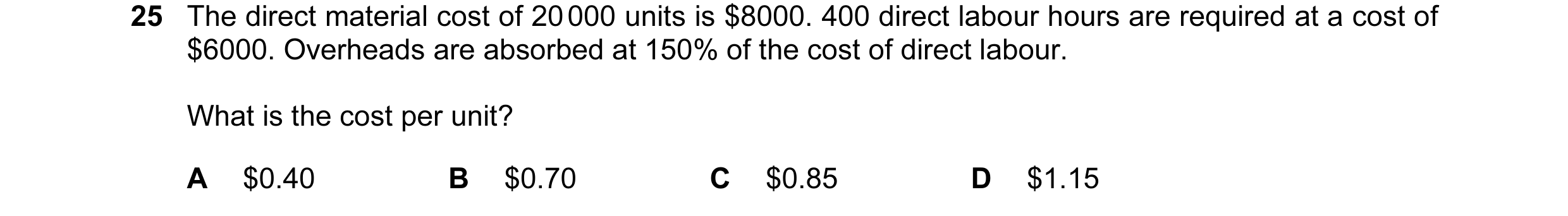 Question 166: The direct material cost of 20 000 units is $8000. 400 direct labour hours are required at a cost of $6000. Overheads are absorbed at 150% …