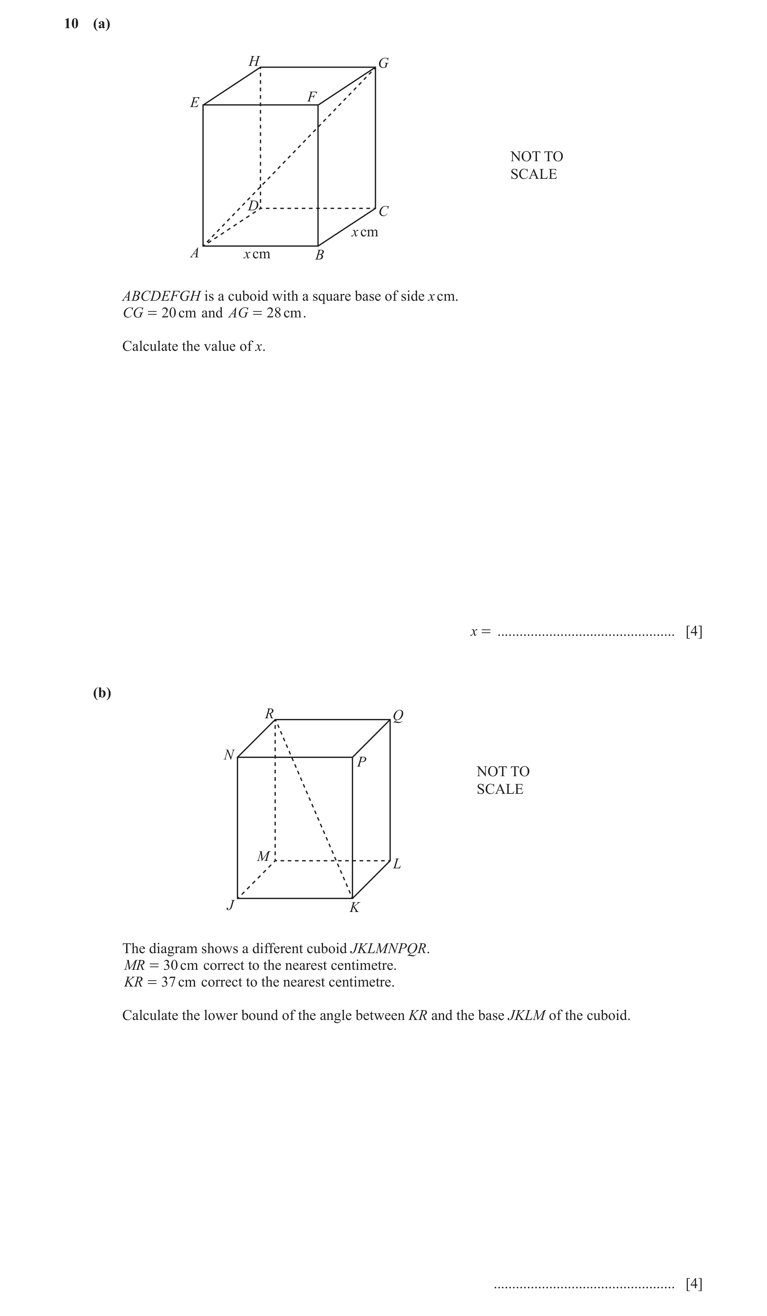 Question 8: (a) H G F E NOT TO SCALE D C x cm A x cm B ABCDEFGH is a cuboid with a square base of side x cm. CG = 20 cm and AG = 28 cm . Calculate the …