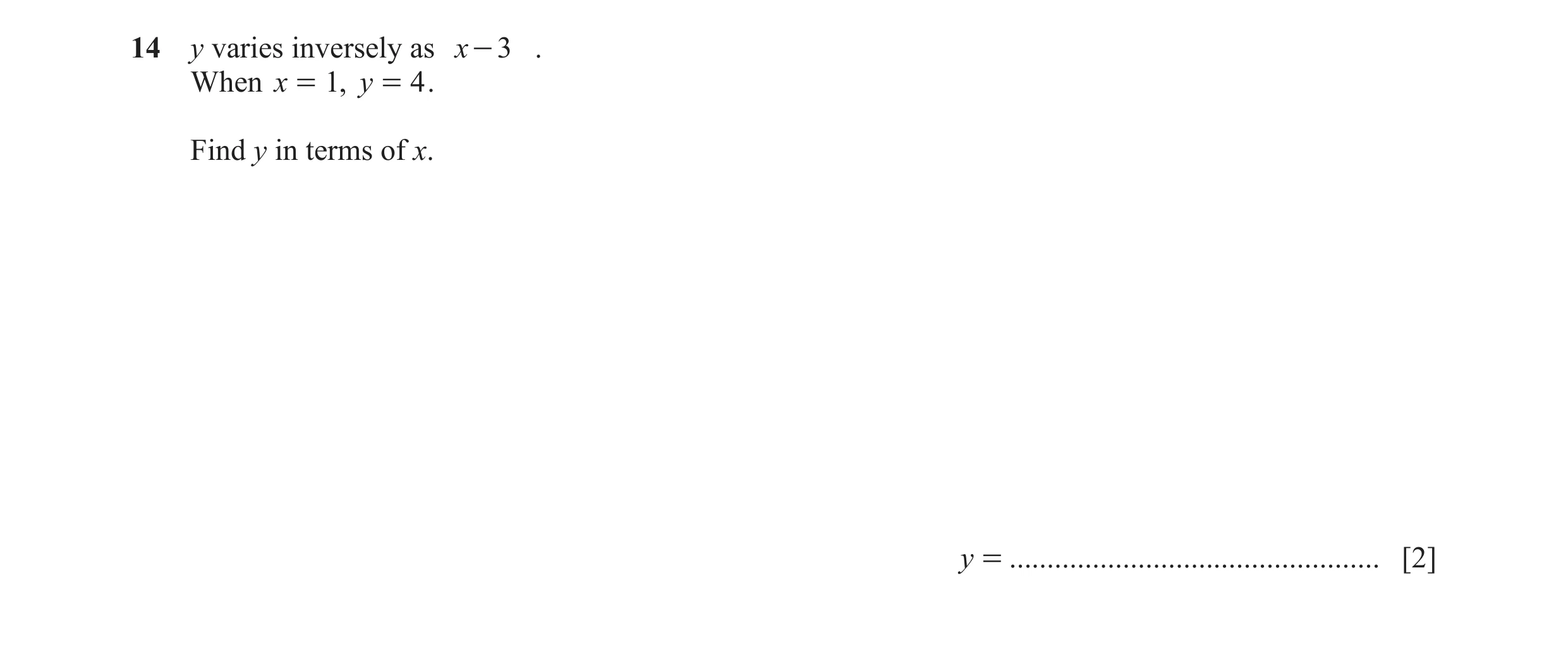 Question 10: y varies inversely as x - 3 . When x = 1, y = 4 . Find y in terms of x. y = ................................................. [2]