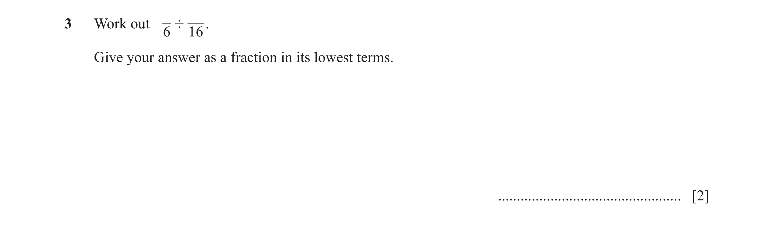 Question 18: Work out ' . 6 16 Give your answer as a fraction in its lowest terms. ................................................. [2]