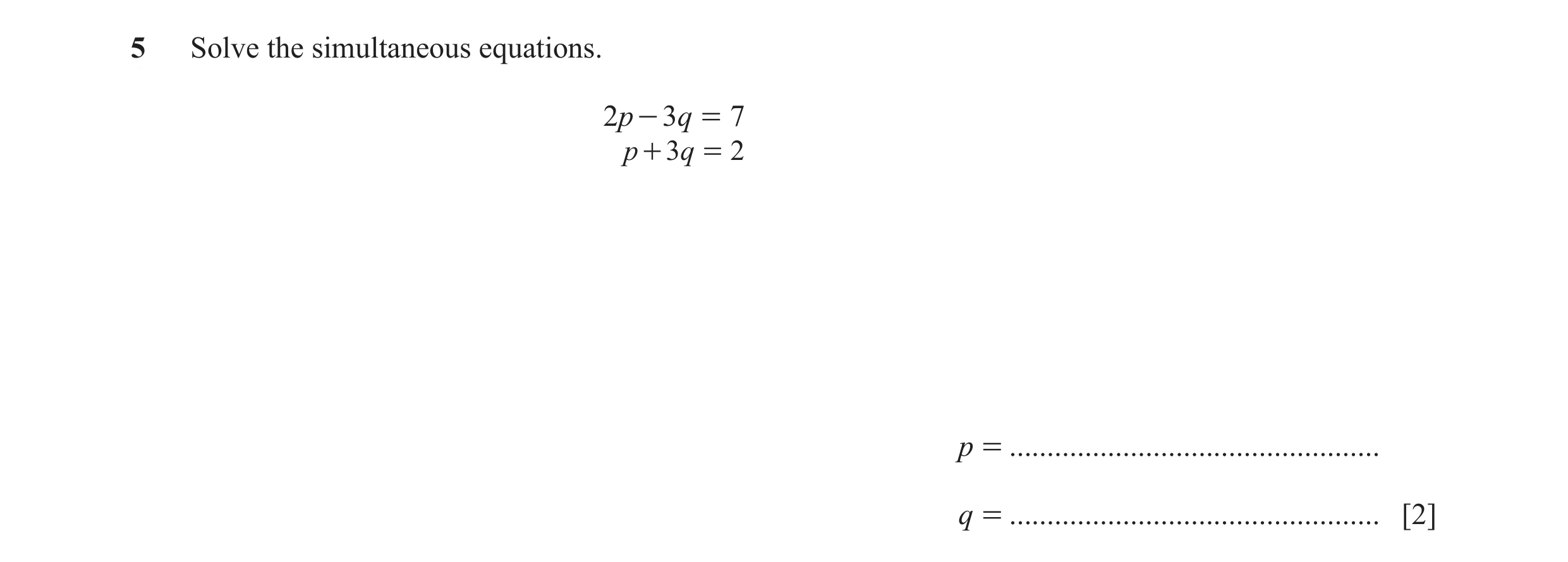 Question 20: Solve the simultaneous equations. 2p - 3q = 7 p + 3q = 2 p = ................................................. q = ........................…