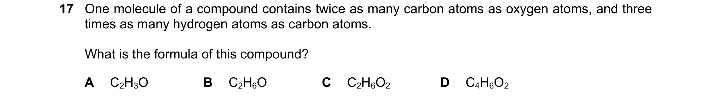 Question 37: One molecule of a compound contains twice as many carbon atoms as oxygen atoms, and three times as many hydrogen atoms as carbon atoms. Wha…