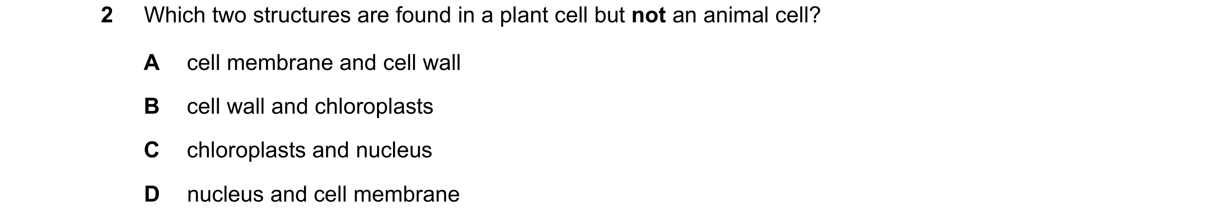 Question 53: Which two structures are found in a plant cell but not an animal cell? A cell membrane and cell wall B cell wall and chloroplasts C chlorop…