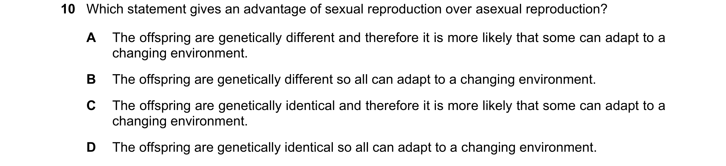Question 6: Which statement gives an advantage of sexual reproduction over asexual reproduction? A The offspring are genetically different and therefor…